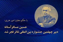 حسین مسافر آستانه دبیر چهلمین جشنواره تئاتر فجر شد