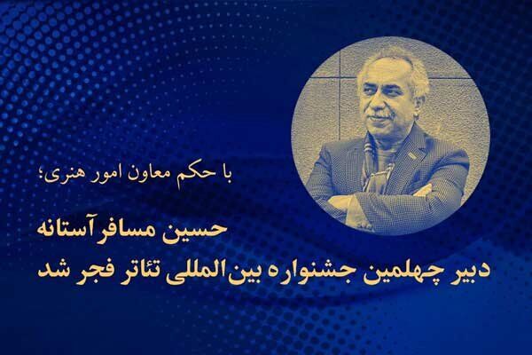 حسین مسافر آستانه دبیر چهلمین جشنواره تئاتر فجر شد